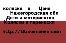 коляска 3 в 1 › Цена ­ 7 000 - Нижегородская обл. Дети и материнство » Коляски и переноски   